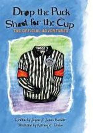 Drop the Puck, Shoot for the Cup: The Official Adventures de Jayne J. Jones Beehler