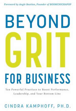 Beyond Grit for Business: Ten Powerful Practices to Boost Performance, Leadership, and Your Bottom Line de Cindra Kamphoff