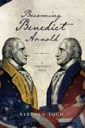 Becoming Benedict Arnold de Stephen E Yoch