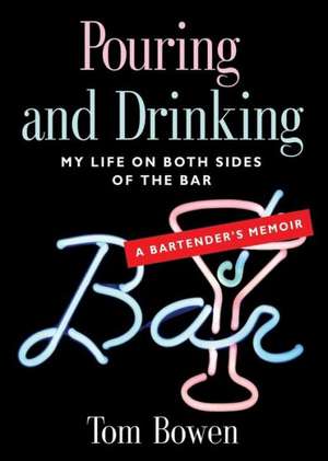 Pouring and Drinking: My Life on Both Sides of the Bar - A Bartender's Memoir de Tom Bowen