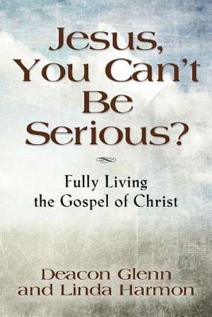 Jesus, You Can't Be Serious! Fully Living the Gospel of Christ de Harmon Deacon Glenn