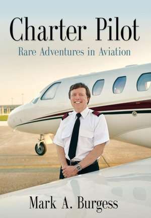 Charter Pilot: Rare Adventures in Aviation de Mark a. Burgess