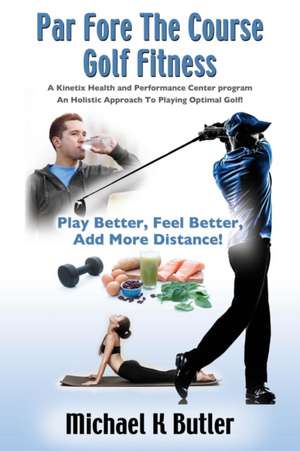 Par Fore the Course Golf Fitness: A Kinetix Health and Performance Center Program de Michael K. Butler Ba Pta Cscs