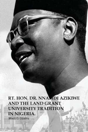 The Rt. Hon. Dr. Nnamdi Azikiwe and The Land Grant University Tradition in Nigeria de Mazi O. Ojiaku