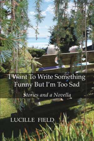 I Want To Write Something Funny But I'm Too Sad de Lucille Field