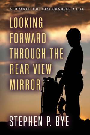 Looking Forward Through the Rear View Mirror de Stephen P. Bye