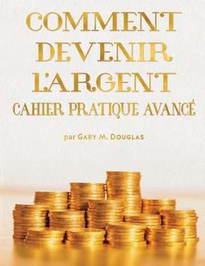 Comment Devenir L'Argent Cahier Pratique Avance - Advanced Money Workbook French de Gary M. Douglas