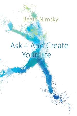 Ask and Create your Life de Beate Nimsky