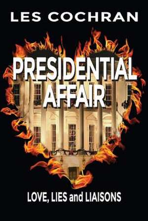 Presidential Affair: Love, Lies and Liaisons de Les Cochran