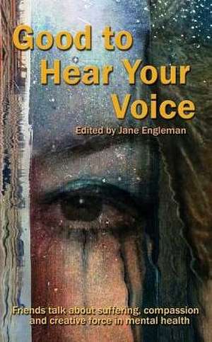 Good to Hear Your Voice: Friends Talk About Suffering, Compassion and Creative Force in Mental Health de Jane M. Engleman