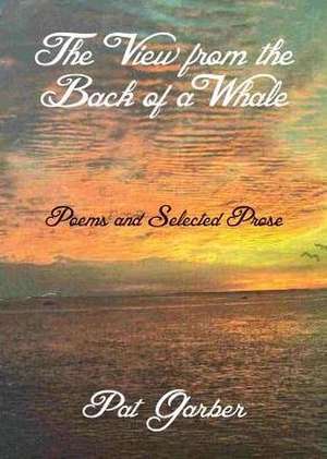 The View from the Back of a Whale: Poems and Selected Prose de Pat Garber