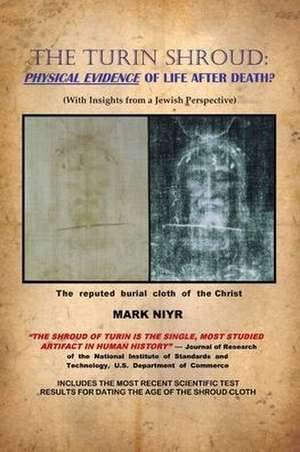 The Turin Shroud: Physical Evidence of Life After Death?: (With Insights from a Jewish Perspective) de Mark Niyr