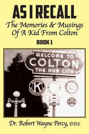 As I Recall: The Memories & Musings Of A Kid From Colton - Book 1 de Robert Wayne Percy