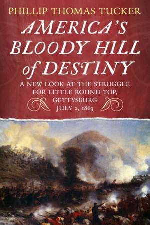 America's Bloody Hill of Destiny, a New Look at the Struggle for Little Round Top, Gettysburg, July 2, 1863 de Phillip Thomas Tucker