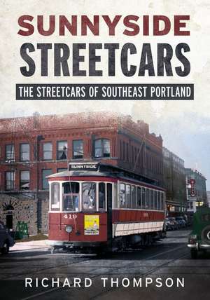 Sunnyside Streetcars: The Streetcars of Southeast Portland de Richard Thompson