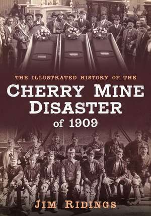 The Illustrated History of the Cherry Mine Disaster of 1909 de Jim Ridings