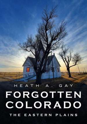 Forgotten Colorado: Eastern Plains de Heath Gay