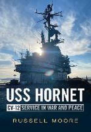 USS Hornet CV-12: Design, Service in War and Peace de Russell Moore