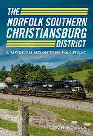 The Norfolk Southern Christiansburg District: An Adventure in Modern Mountain Railroading de Daniel