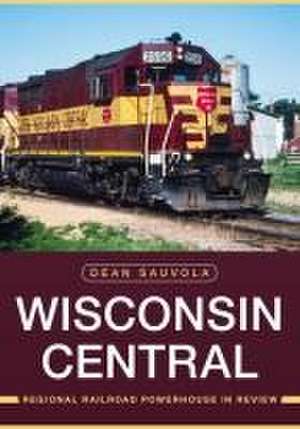 Wisconsin Central: Regional Railroad Powerhouse in Review de Dean Sauvola