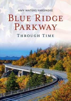 Blue Ridge Parkway Through Time de Amy Waters Yarsinske