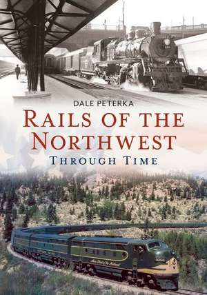 Rails of the Northwest Through Time de Dale Peterka