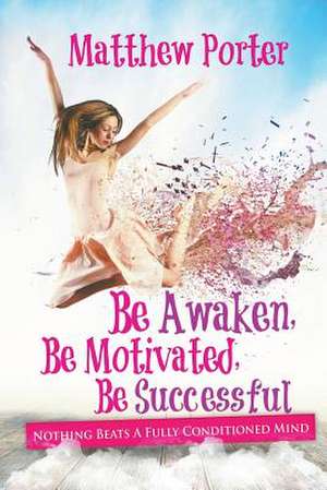 Be Awaken, Be Motivated, Be Successful de Matthew Porter