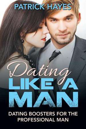 Dating Like a Man de Patrick Hayes