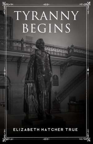 Tyranny Begins de Elizabeth Hatcher True