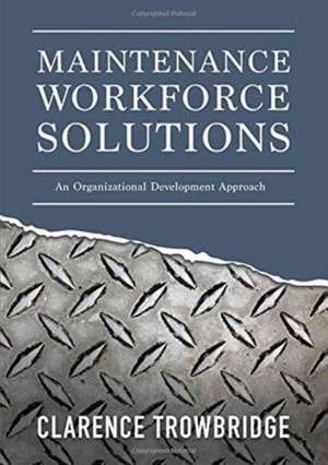 Maintenance Workforce Solutions: An Organizational Development Approach de Clarence Trowbridge