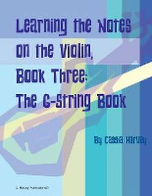 Learning the Notes on the Violin, Book Three, The G-String Book de Cassia Harvey