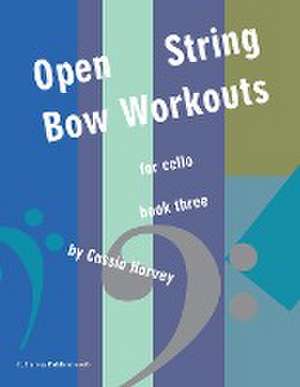 Open-String Bow Workouts for Cello, Book Three de Cassia Harvey