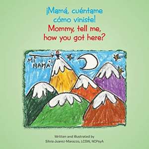 ¡Mamá, cuéntame cómo viniste!: Mommy, tell me, how you got here? de Silvia Juarez-Marazzo