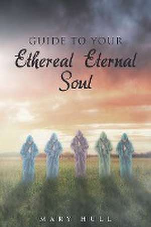 Guide To Your Ethereal Eternal Soul de Mary Hull