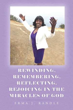 Rewinding, Remembering, Reflecting, Rejoicing In the Miracles of God de Erma J. Randle