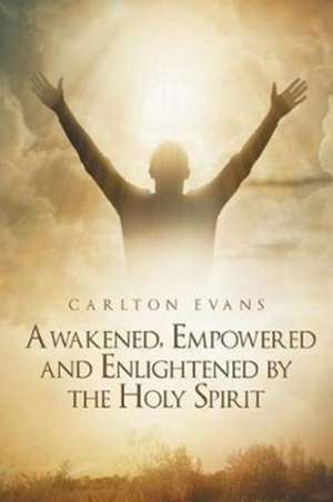 Awakened, Empowered and Enlightened by the Holy Spirit de Carlton Evans