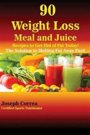 90 Weight Loss Meal and Juice Recipes to Get Rid of Fat Today! de Joseph Correa