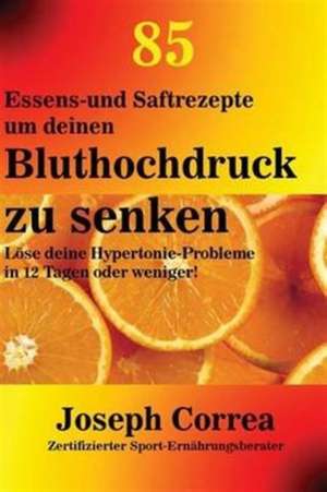 Correa, J: 85 Essens-und Saftrezepte um deinen Bluthochdruck