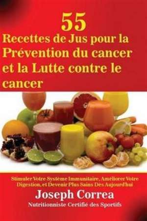 55 Recettes de Jus pour la Prévention du cancer et la Lutte contre le cancer de Joseph Correa