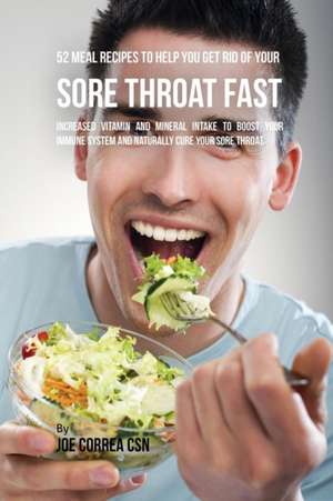 52 Meal Recipes to Help You Get Rid of Your Sore Throat Fast de Joe Correa