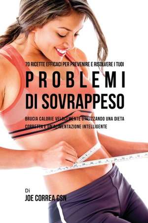 70 Ricette Efficaci Per Prevenire E Risolvere I Tuoi Problemi Di Sovrappeso de Joe Correa