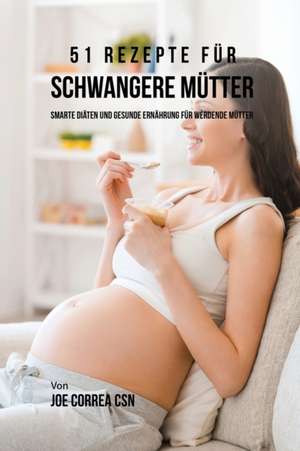 51 Rezepte für schwangere Mütter de Joe Correa