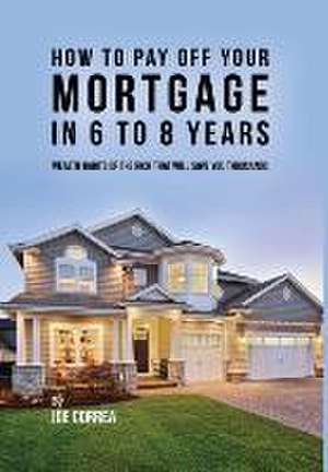 How to pay off your mortgage in 6 to 8 years de Joe Correa