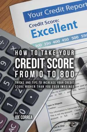 How to take your credit score from 0 to 800 de Joe Correa