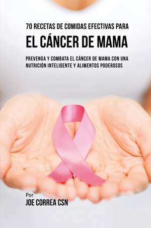 70 Recetas De Comidas Efectivas Para El Cáncer De Mama de Joe Correa