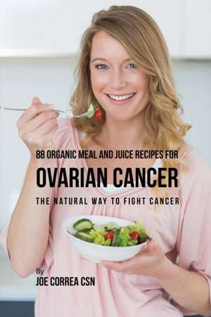 88 Organic Meal and Juice Recipes for Ovarian Cancer de Joe Correa