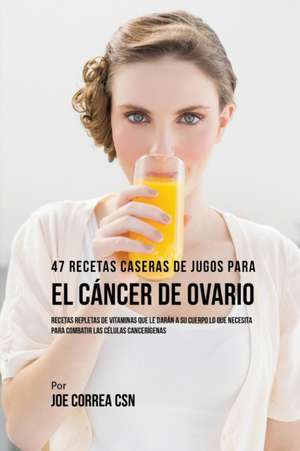 47 Recetas Caseras de Jugos Para el Cáncer de Ovario de Joe Correa