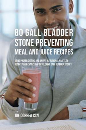 80 Gallbladder Stone Preventing Meal and Juice Recipes de Joe Correa