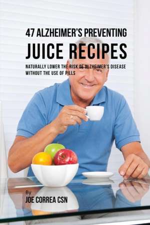 47 Alzheimer's Preventing Juice Recipes de Joe Correa