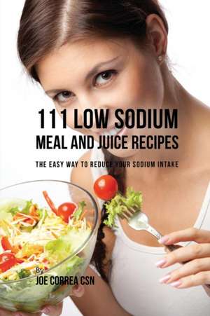 111 Low Sodium Meal and Juice Recipes de Joe Correa